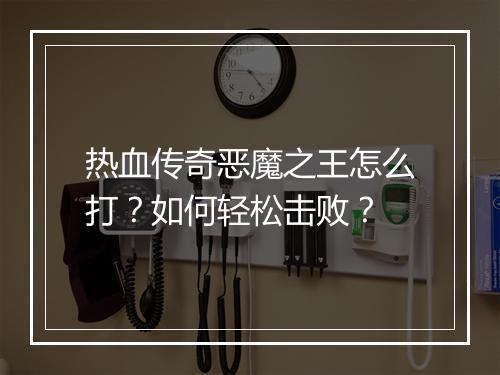热血传奇恶魔之王怎么打？如何轻松击败？
