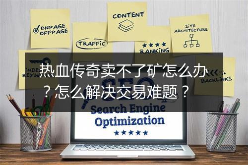 热血传奇卖不了矿怎么办？怎么解决交易难题？