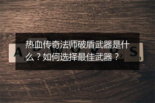 热血传奇法师破盾武器是什么？如何选择最佳武器？