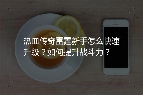 热血传奇雷霆新手怎么快速升级？如何提升战斗力？