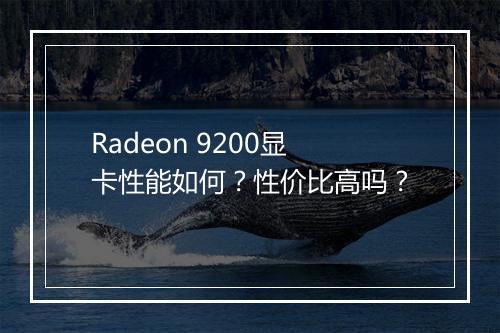 Radeon 9200显卡性能如何？性价比高吗？
