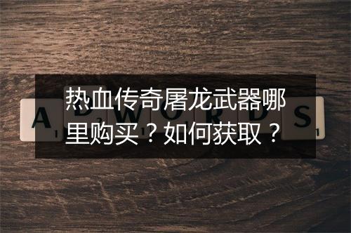 热血传奇屠龙武器哪里购买？如何获取？