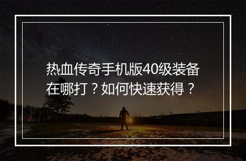 热血传奇手机版40级装备在哪打？如何快速获得？
