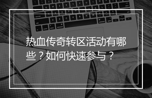 热血传奇转区活动有哪些？如何快速参与？