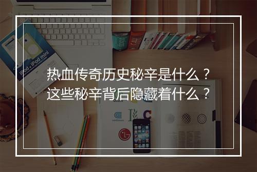 热血传奇历史秘辛是什么？这些秘辛背后隐藏着什么？