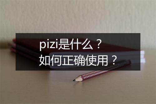 pizi是什么？如何正确使用？