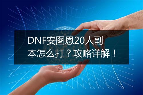DNF安图恩20人副本怎么打？攻略详解！