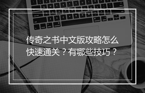 传奇之书中文版攻略怎么快速通关？有哪些技巧？