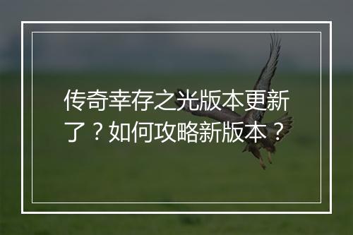 传奇幸存之光版本更新了？如何攻略新版本？