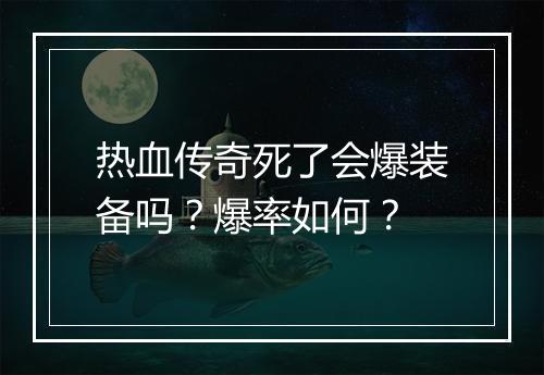热血传奇死了会爆装备吗？爆率如何？