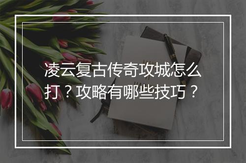 凌云复古传奇攻城怎么打？攻略有哪些技巧？