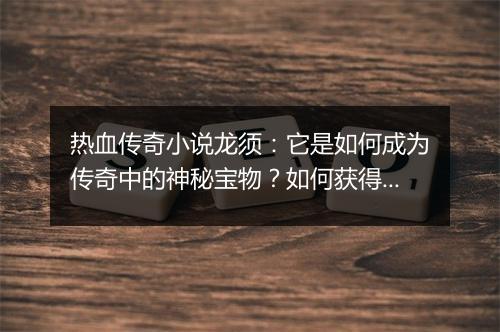 热血传奇小说龙须：它是如何成为传奇中的神秘宝物？如何获得？