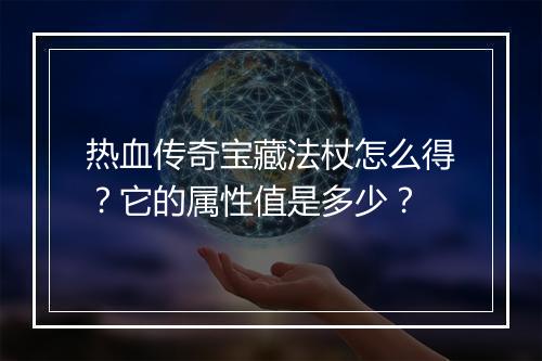 热血传奇宝藏法杖怎么得？它的属性值是多少？