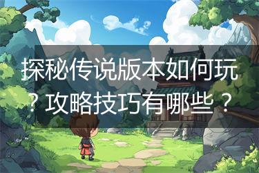 探秘传说版本如何玩？攻略技巧有哪些？