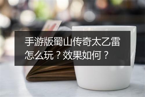 手游版蜀山传奇太乙雷怎么玩？效果如何？