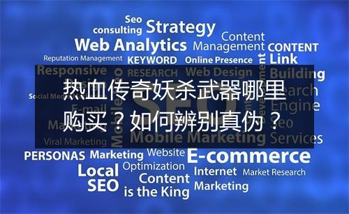 热血传奇妖杀武器哪里购买？如何辨别真伪？
