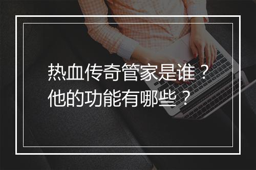 热血传奇管家是谁？他的功能有哪些？