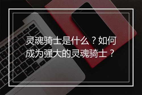 灵魂骑士是什么？如何成为强大的灵魂骑士？