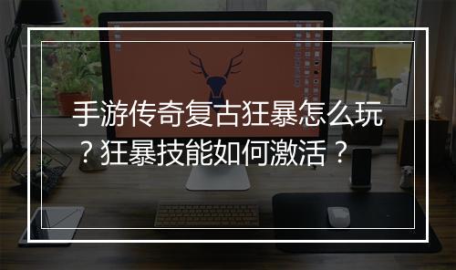 手游传奇复古狂暴怎么玩？狂暴技能如何激活？