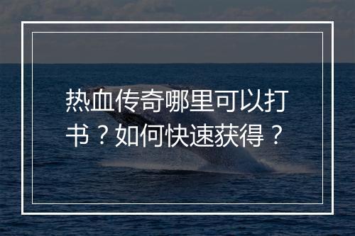 热血传奇哪里可以打书？如何快速获得？