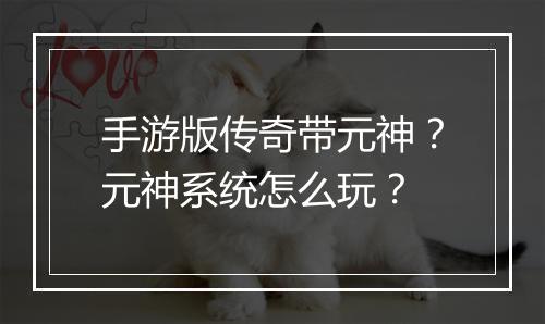 手游版传奇带元神？元神系统怎么玩？