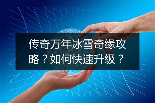 传奇万年冰雪奇缘攻略？如何快速升级？