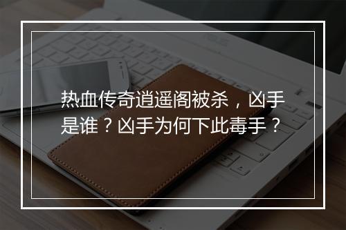 热血传奇逍遥阁被杀，凶手是谁？凶手为何下此毒手？