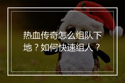 热血传奇怎么组队下地？如何快速组人？