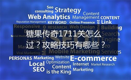 糖果传奇1711关怎么过？攻略技巧有哪些？