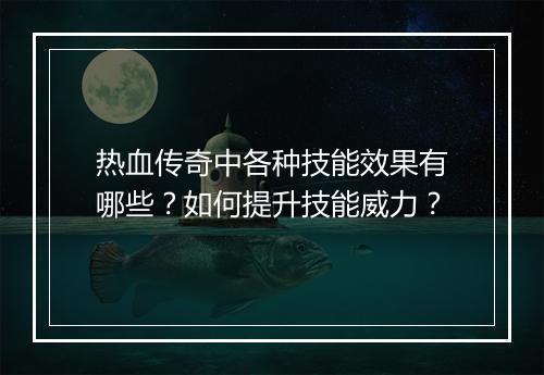 热血传奇中各种技能效果有哪些？如何提升技能威力？