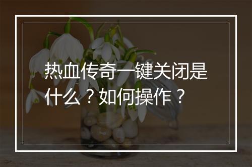 热血传奇一键关闭是什么？如何操作？