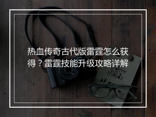 热血传奇古代版雷霆怎么获得？雷霆技能升级攻略详解