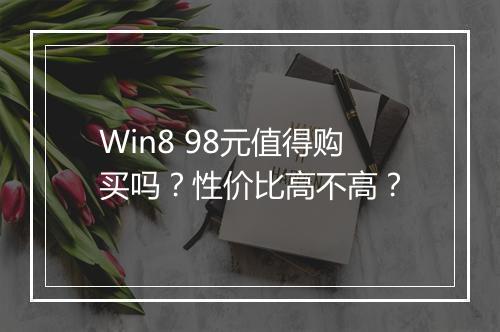 Win8 98元值得购买吗？性价比高不高？