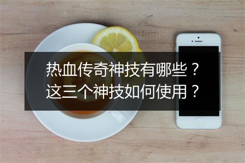 热血传奇神技有哪些？这三个神技如何使用？