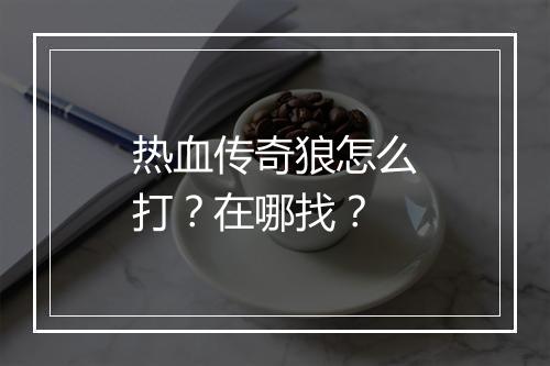热血传奇狼怎么打?在哪找?