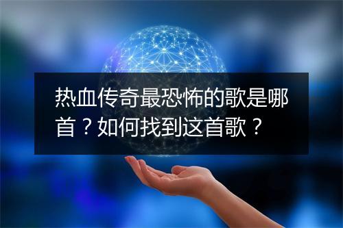 热血传奇最恐怖的歌是哪首？如何找到这首歌？