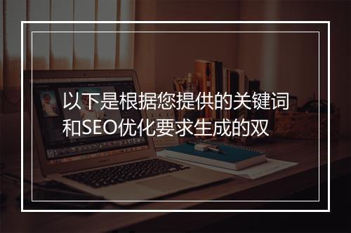 以下是根据您提供的关键词和SEO优化要求生成的双