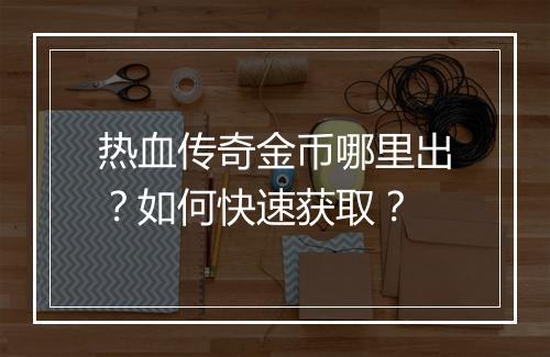 热血传奇金币哪里出？如何快速获取？