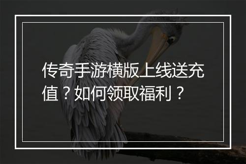 传奇手游横版上线送充值？如何领取福利？