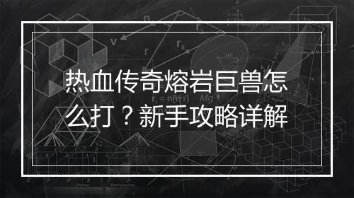 热血传奇熔岩巨兽怎么打？新手攻略详解