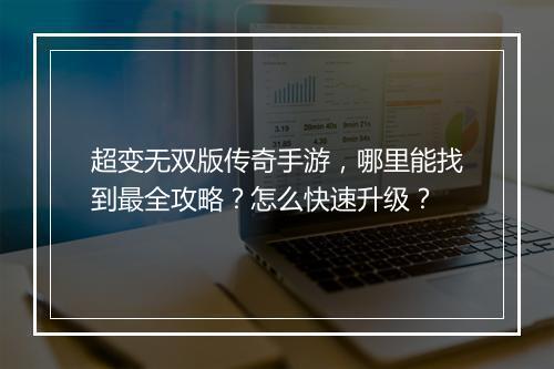 超变无双版传奇手游，哪里能找到最全攻略？怎么快速升级？