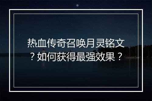 热血传奇召唤月灵铭文？如何获得最强效果？