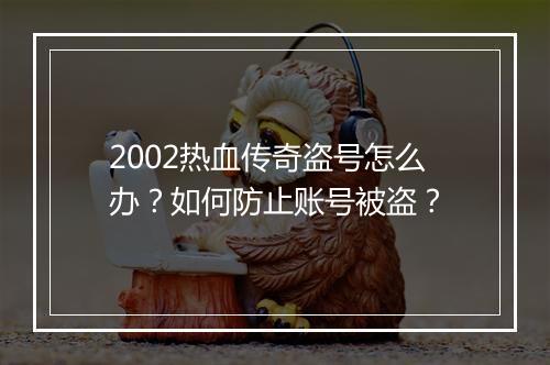 2002热血传奇盗号怎么办？如何防止账号被盗？