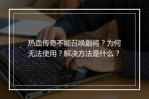 热血传奇不能召唤副将？为何无法使用？解决方法是什么？