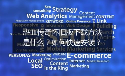 热血传奇怀旧版下载方法是什么？如何快速安装？