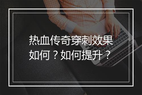 热血传奇穿刺效果如何？如何提升？