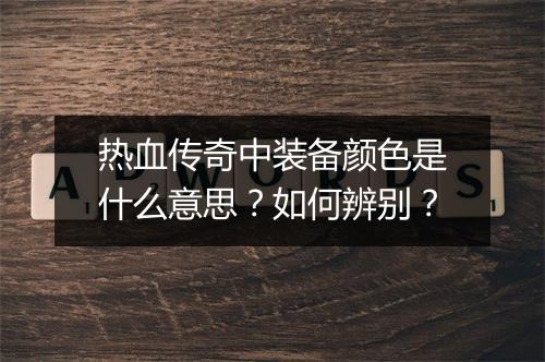 热血传奇中装备颜色是什么意思？如何辨别？