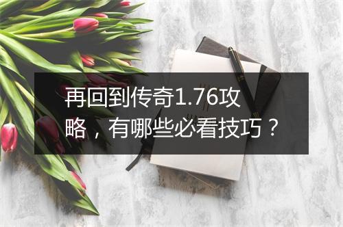 再回到传奇1.76攻略，有哪些必看技巧？
