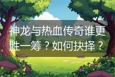 神龙与热血传奇谁更胜一筹？如何抉择？