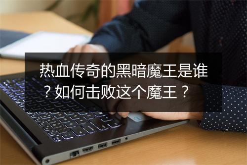 热血传奇的黑暗魔王是谁？如何击败这个魔王？